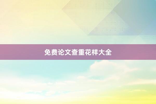 免费论文查重花样大全